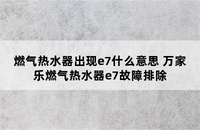 燃气热水器出现e7什么意思 万家乐燃气热水器e7故障排除